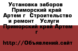  Установка заборов - Приморский край, Артем г. Строительство и ремонт » Услуги   . Приморский край,Артем г.
